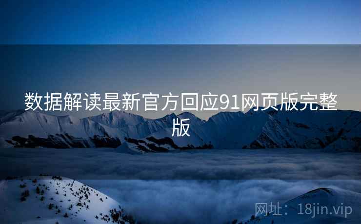 数据解读最新官方回应91网页版完整版