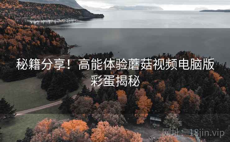 秘籍分享！高能体验蘑菇视频电脑版彩蛋揭秘