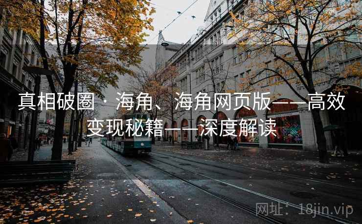 真相破圈 · 海角、海角网页版——高效变现秘籍——深度解读