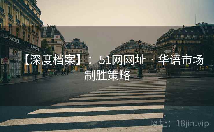 【深度档案】：51网网址 · 华语市场制胜策略