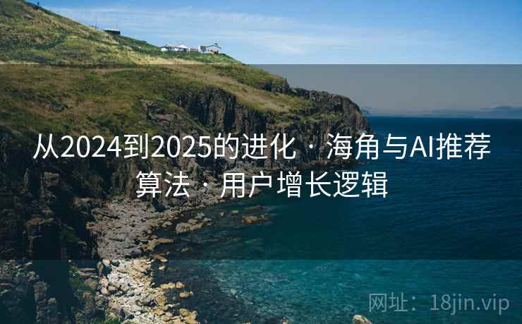 从2024到2025的进化 · 海角与AI推荐算法 · 用户增长逻辑