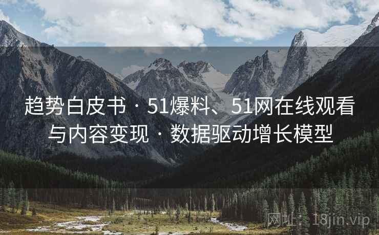 趋势白皮书 · 51爆料、51网在线观看与内容变现 · 数据驱动增长模型