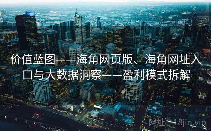 价值蓝图——海角网页版、海角网址入口与大数据洞察——盈利模式拆解