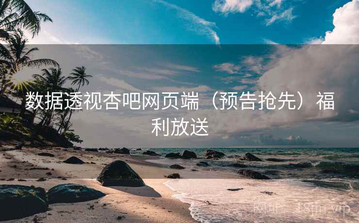 数据透视杏吧网页端（预告抢先）福利放送