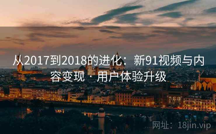 从2017到2018的进化：新91视频与内容变现 · 用户体验升级