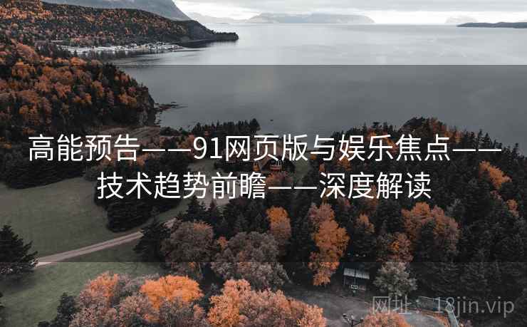 高能预告——91网页版与娱乐焦点——技术趋势前瞻——深度解读