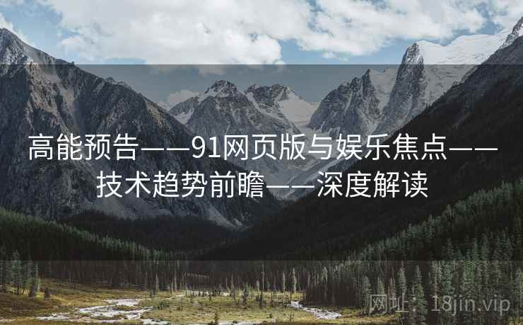 高能预告——91网页版与娱乐焦点——技术趋势前瞻——深度解读