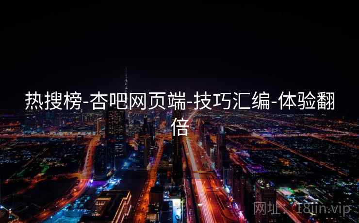 热搜榜-杏吧网页端-技巧汇编-体验翻倍