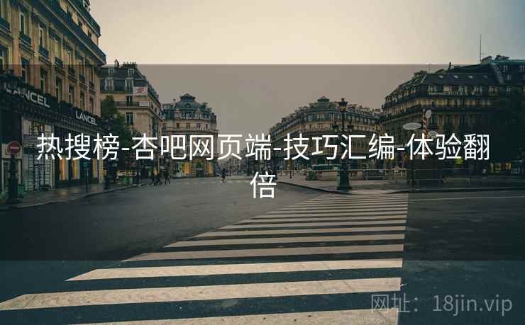热搜榜-杏吧网页端-技巧汇编-体验翻倍