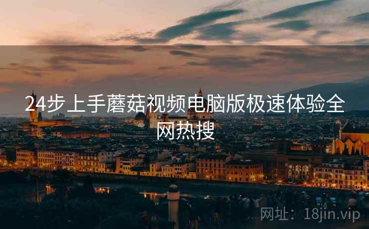 24步上手蘑菇视频电脑版极速体验全网热搜