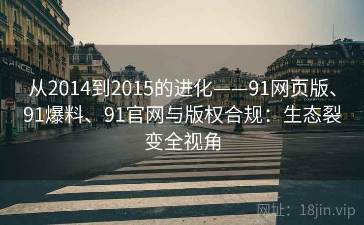 从2014到2015的进化——91网页版、91爆料、91官网与版权合规：生态裂变全视角