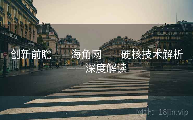创新前瞻——海角网——硬核技术解析——深度解读
