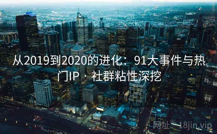 从2019到2020的进化：91大事件与热门IP · 社群粘性深挖