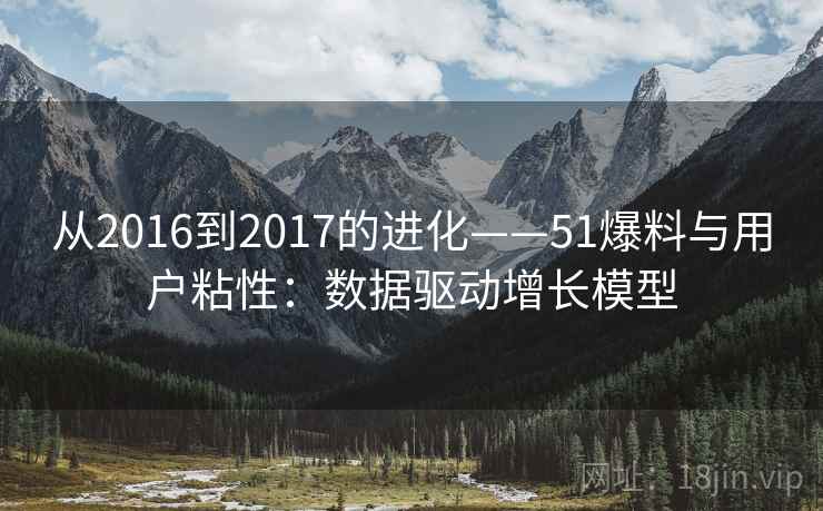 从2016到2017的进化——51爆料与用户粘性：数据驱动增长模型