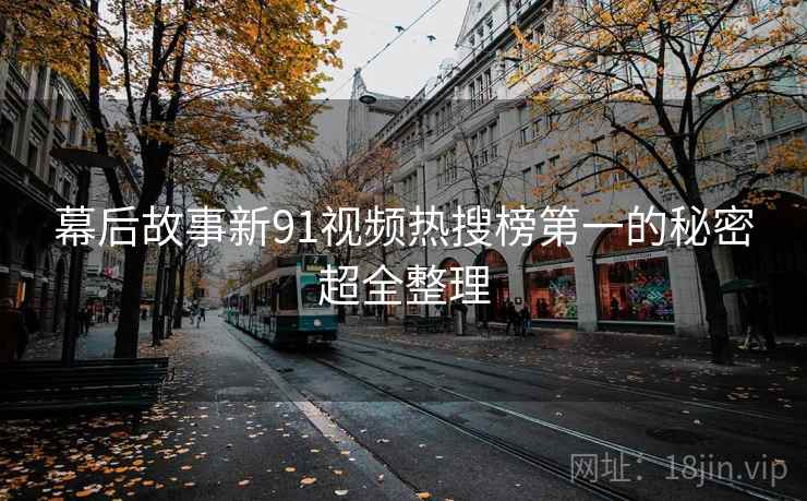 幕后故事新91视频热搜榜第一的秘密超全整理