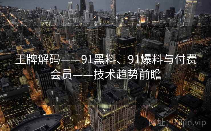 王牌解码——91黑料、91爆料与付费会员——技术趋势前瞻