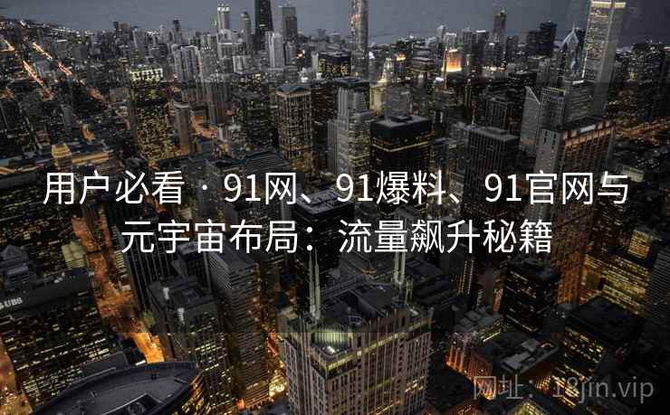 用户必看 · 91网、91爆料、91官网与元宇宙布局：流量飙升秘籍