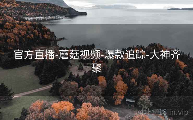 官方直播-蘑菇视频-爆款追踪-大神齐聚