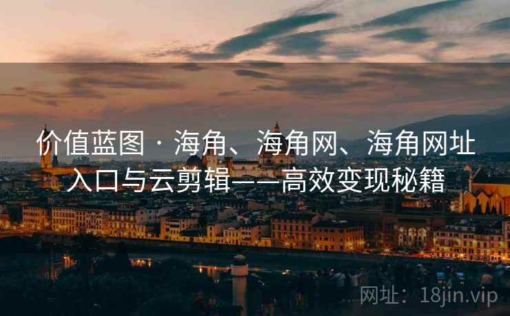 价值蓝图 · 海角、海角网、海角网址入口与云剪辑——高效变现秘籍