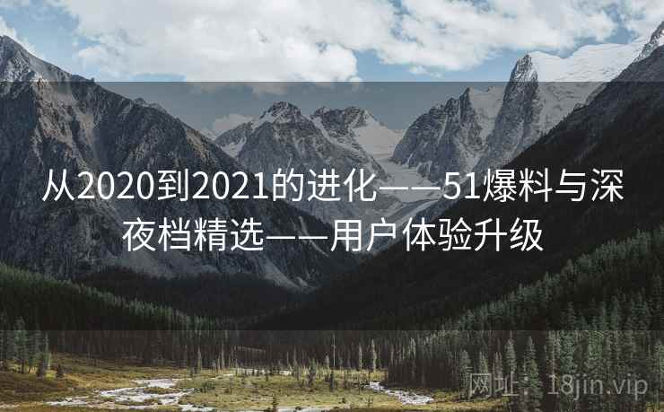 从2020到2021的进化——51爆料与深夜档精选——用户体验升级