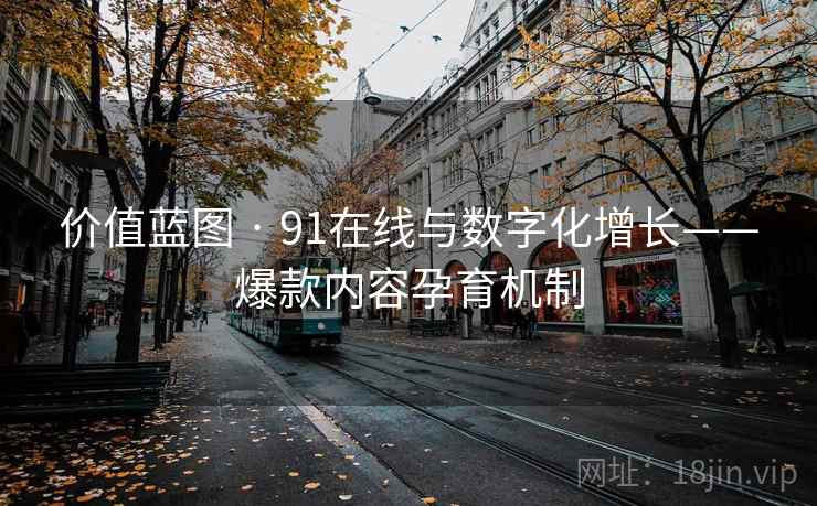 价值蓝图 · 91在线与数字化增长——爆款内容孕育机制
