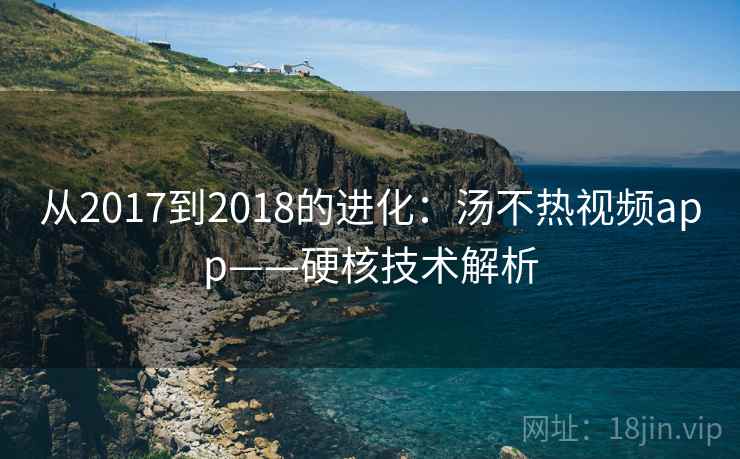 从2017到2018的进化：汤不热视频app——硬核技术解析