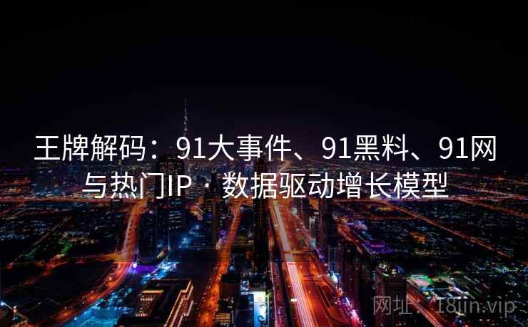 王牌解码：91大事件、91黑料、91网与热门IP · 数据驱动增长模型