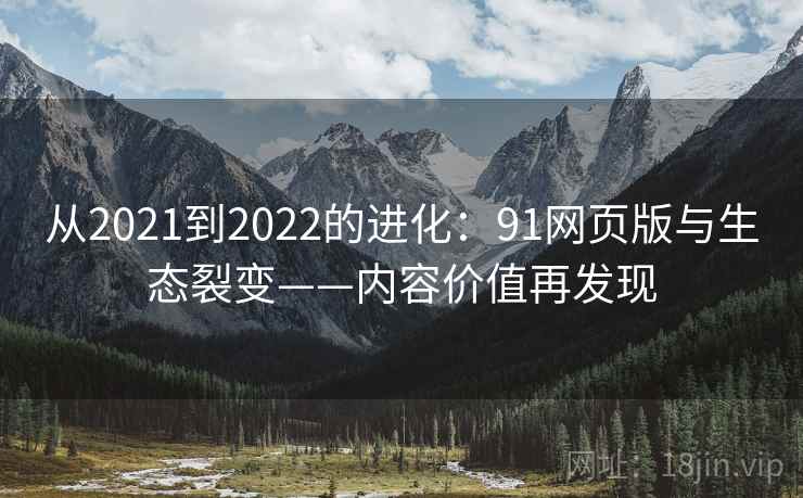 从2021到2022的进化：91网页版与生态裂变——内容价值再发现