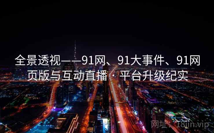 全景透视——91网、91大事件、91网页版与互动直播 · 平台升级纪实