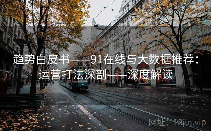 趋势白皮书——91在线与大数据推荐：运营打法深剖——深度解读