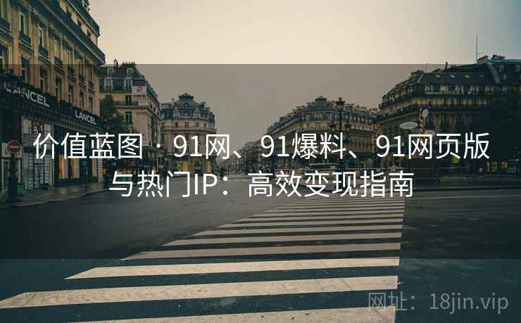 价值蓝图 · 91网、91爆料、91网页版与热门IP：高效变现指南