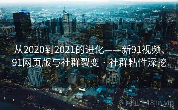 从2020到2021的进化——新91视频、91网页版与社群裂变 · 社群粘性深挖