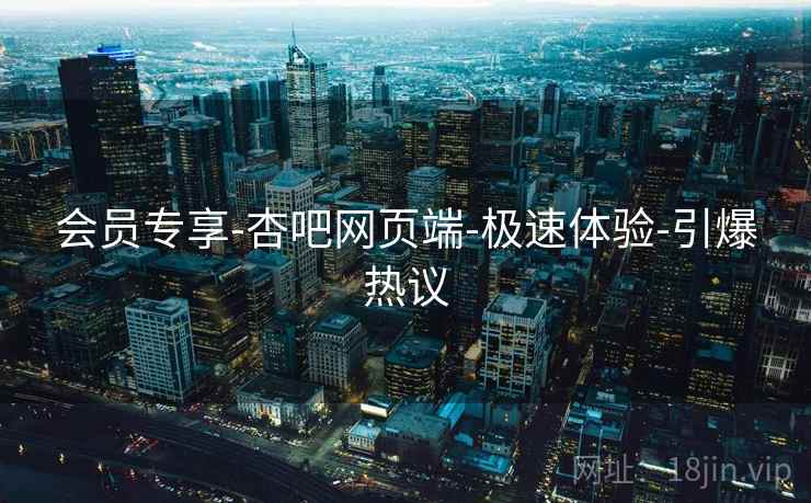 会员专享-杏吧网页端-极速体验-引爆热议