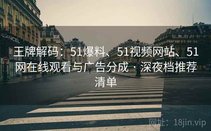 王牌解码：51爆料、51视频网站、51网在线观看与广告分成 · 深夜档推荐清单