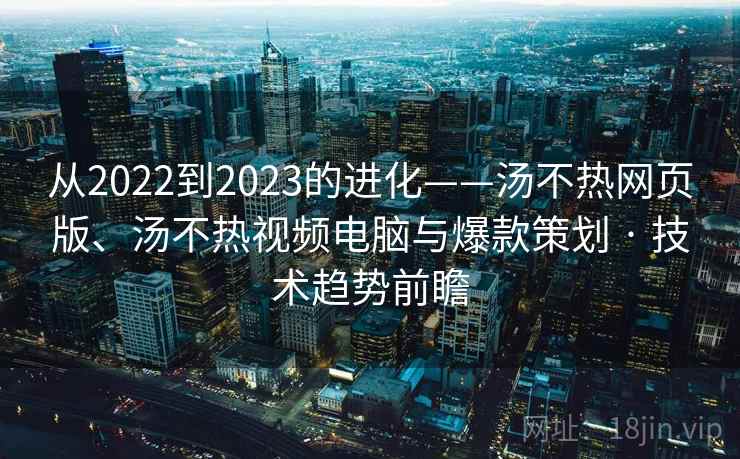 从2022到2023的进化——汤不热网页版、汤不热视频电脑与爆款策划 · 技术趋势前瞻