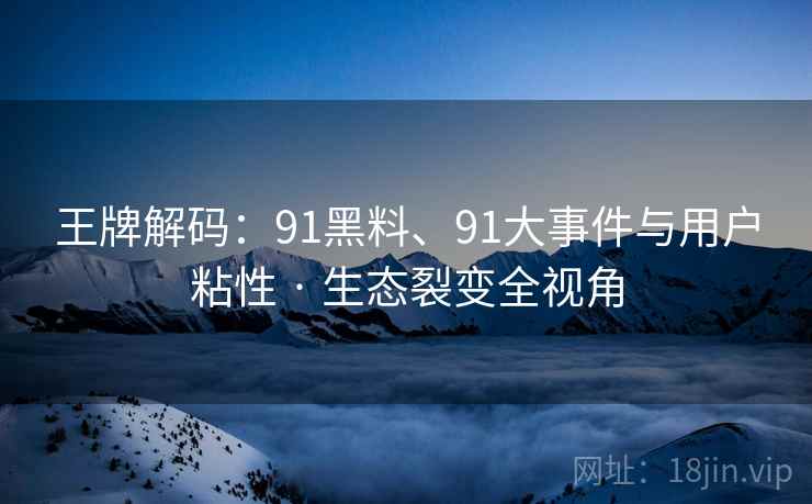 王牌解码：91黑料、91大事件与用户粘性 · 生态裂变全视角